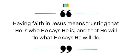 Quote reading 'Having faith in Jesus means trusting that He is who He says He is, and that He will do what He says He will do.'